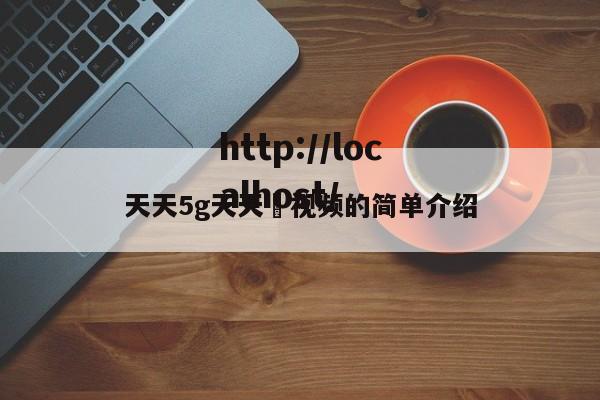 天天5g天天奭视频的简单介绍