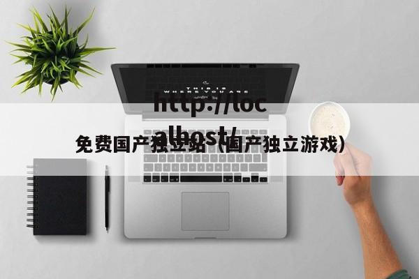 免费国产独立站(国产独立游戏)