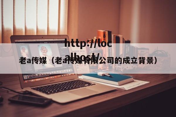 老a传媒(老a传媒有限公司的成立背景)